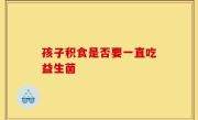 孩子积食是否要一直吃益生菌