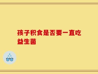 孩子积食是否要一直吃益生菌
