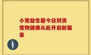 小宠益生菌今日到货 宠物健康从此开启新篇章