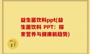 益生菌饮料ppt(益生菌饮料 PPT：探索营养与健康新趋势)