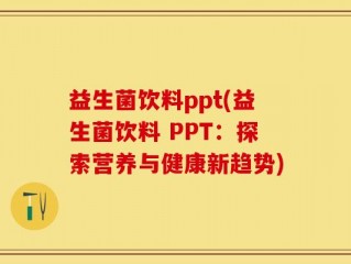 益生菌饮料ppt(益生菌饮料 PPT：探索营养与健康新趋势)