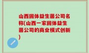 山西固体益生菌公司名称(山西一家固体益生菌公司的商业模式创新)