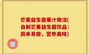 芒果益生菌果汁做法(自制芒果益生菌饮品：简单易做，营养美味)