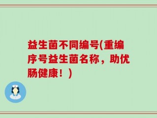 益生菌不同编号(重编序号益生菌名称，助优肠健康！)