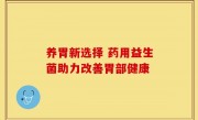 养胃新选择 药用益生菌助力改善胃部健康