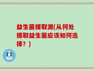 益生菌提取源(从何处提取益生菌应该如何选择？)