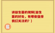 讲益生菌的视频(益生菌的好处，有哪些值得我们关注的？)