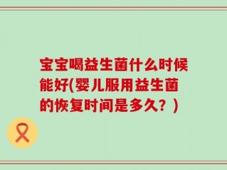 宝宝喝益生菌什么时候能好(婴儿服用益生菌的恢复时间是多久？)