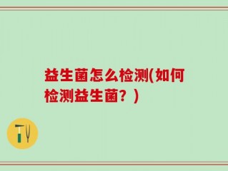 益生菌怎么检测(如何检测益生菌？)