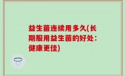 益生菌连续用多久(长期服用益生菌的好处：健康更佳)