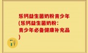 乐钙益生菌奶粉青少年(乐钙益生菌奶粉： 青少年必备健康补充品)