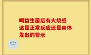 喝益生菌后有火烧感 这是正常反应还是身体发出的警示