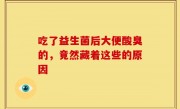 吃了益生菌后大便酸臭的，竟然藏着这些的原因