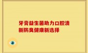 牙膏益生菌助力口腔清新防臭健康新选择