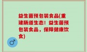 益生菌预包装食品(重建肠道生态！益生菌预包装食品，保障健康饮食)