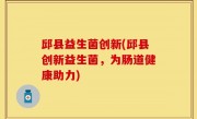 邱县益生菌创新(邱县创新益生菌，为肠道健康助力)