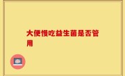 大便慢吃益生菌是否管用