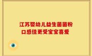江苏婴幼儿益生菌菌粉 口感佳更受宝宝喜爱