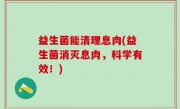 益生菌能清理息肉(益生菌消灭息肉，科学有效！)