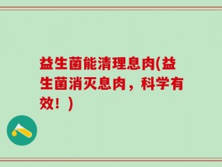 益生菌能清理息肉(益生菌消灭息肉，科学有效！)