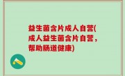 益生菌含片成人自营(成人益生菌含片自营，帮助肠道健康)