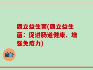 康立益生菌(康立益生菌：促进肠道健康、增强免疫力)