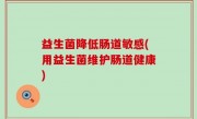 益生菌降低肠道敏感(用益生菌维护肠道健康)