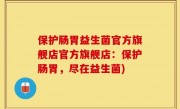 保护肠胃益生菌官方旗舰店官方旗舰店：保护肠胃，尽在益生菌)