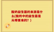 酸奶益生菌的来源是什么(酸奶中的益生菌是从哪里来的？)