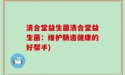 清合堂益生菌清合堂益生菌：维护肠道健康的好帮手)