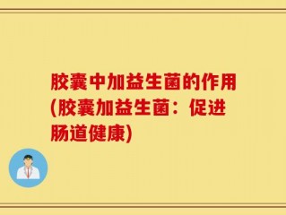 胶囊中加益生菌的作用(胶囊加益生菌：促进肠道健康)