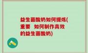 益生菌酸奶如何提炼(重要  如何制作高效的益生菌酸奶)