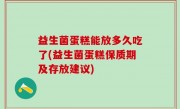 益生菌蛋糕能放多久吃了(益生菌蛋糕保质期及存放建议)
