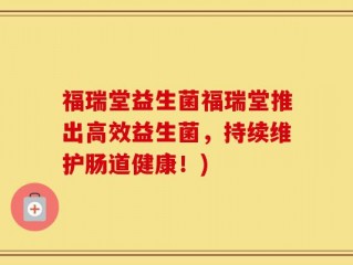 福瑞堂益生菌福瑞堂推出高效益生菌，持续维护肠道健康！)