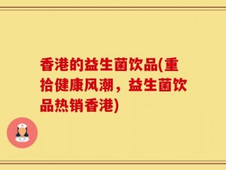 香港的益生菌饮品(重拾健康风潮，益生菌饮品热销香港)