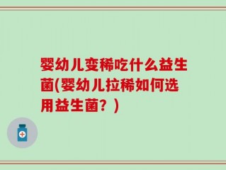 婴幼儿变稀吃什么益生菌(婴幼儿拉稀如何选用益生菌？)