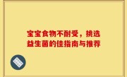 宝宝食物不耐受，挑选益生菌的佳指南与推荐