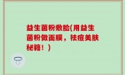 益生菌粉敷脸(用益生菌粉做面膜，祛痘美肤秘籍！)