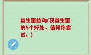 益生菌益动(获益生菌的5个好处，值得你尝试。)