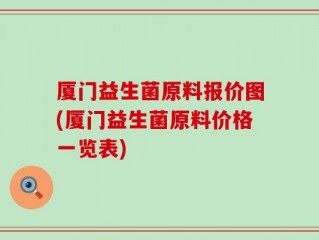 厦门益生菌原料报价图(厦门益生菌原料价格一览表)