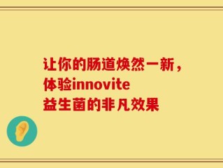 让你的肠道焕然一新，体验innovite益生菌的非凡效果