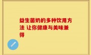 益生菌奶的多种饮用方法 让你健康与美味兼得