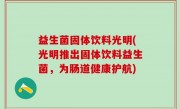 益生菌固体饮料光明(光明推出固体饮料益生菌，为肠道健康护航)
