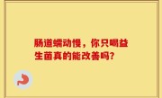 肠道蠕动慢，你只喝益生菌真的能改善吗？