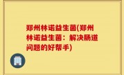 郑州林诺益生菌(郑州林诺益生菌：解决肠道问题的好帮手)