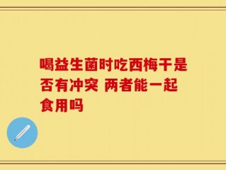 喝益生菌时吃西梅干是否有冲突 两者能一起食用吗