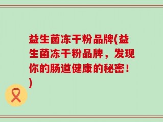 益生菌冻干粉品牌(益生菌冻干粉品牌，发现你的肠道健康的秘密！)