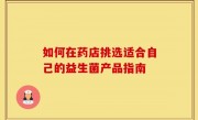 如何在药店挑选适合自己的益生菌产品指南