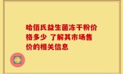 哈佰氏益生菌冻干粉价格多少 了解其市场售价的相关信息