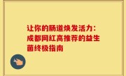 让你的肠道焕发活力：成都网红高推荐的益生菌终极指南